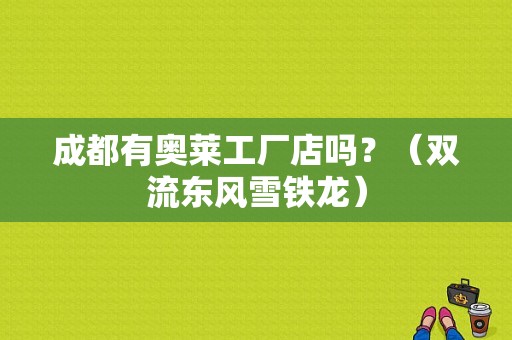 成都有奥莱工厂店吗？（双流东风雪铁龙）-图1