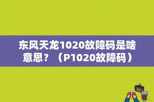 东风天龙1020故障码是啥意思？（P1020故障码）-图1