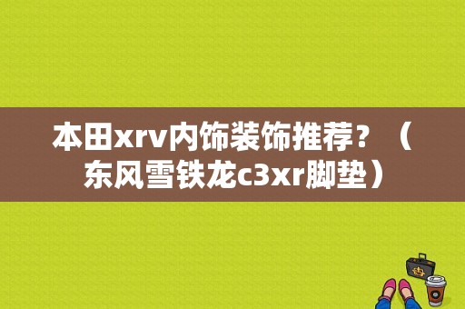 本田xrv内饰装饰推荐？（东风雪铁龙c3xr脚垫）-图1