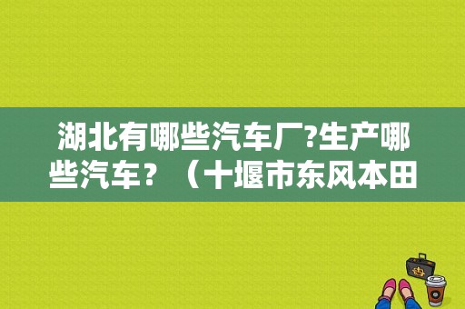 湖北有哪些汽车厂?生产哪些汽车？（十堰市东风本田专卖店）-图1