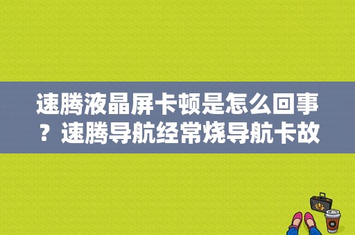 速腾液晶屏卡顿是怎么回事？速腾导航经常烧导航卡故障维修-图1