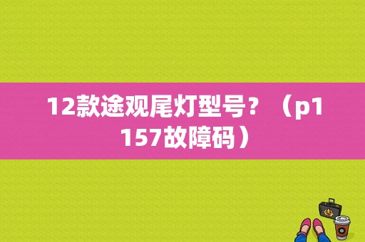 12款途观尾灯型号？（p1157故障码）-图1