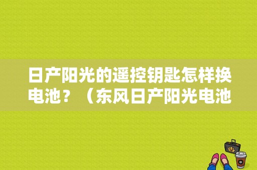 日产阳光的遥控钥匙怎样换电池？（东风日产阳光电池）-图1
