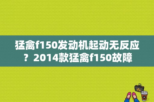 猛禽f150发动机起动无反应？2014款猛禽f150故障-图1