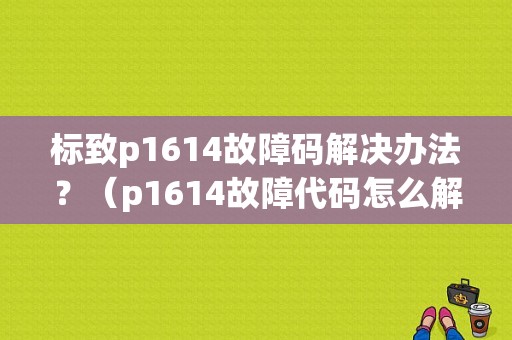 标致p1614故障码解决办法？（p1614故障代码怎么解决）-图1