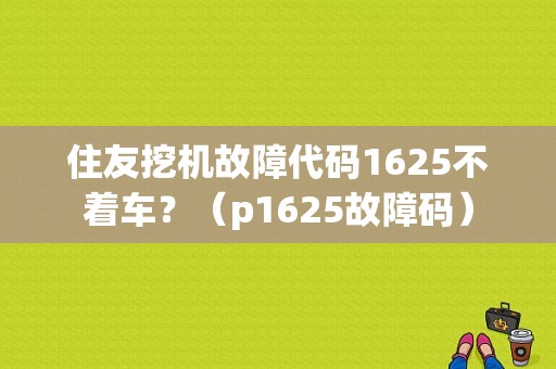 住友挖机故障代码1625不着车？（p1625故障码）-图1