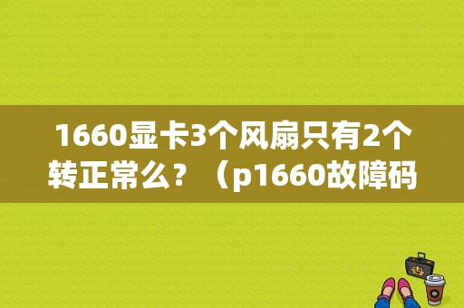 1660显卡3个风扇只有2个转正常么？（p1660故障码）-图1
