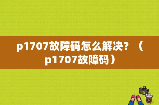 p1707故障码怎么解决？（p1707故障码）-图1