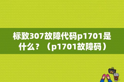 标致307故障代码p1701是什么？（p1701故障码）-图1
