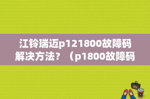 江铃瑞迈p121800故障码解决方法？（p1800故障码）-图1