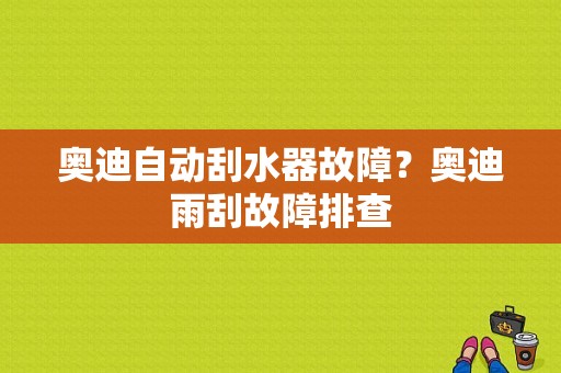 奥迪自动刮水器故障？奥迪雨刮故障排查-图1