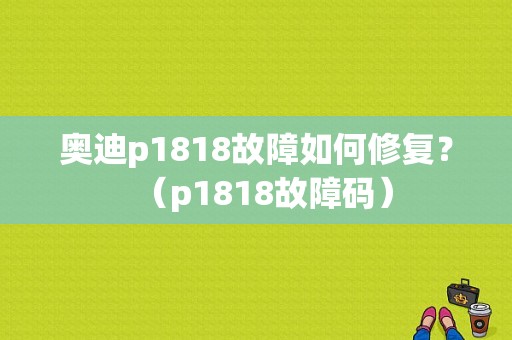 奥迪p1818故障如何修复？（p1818故障码）-图1