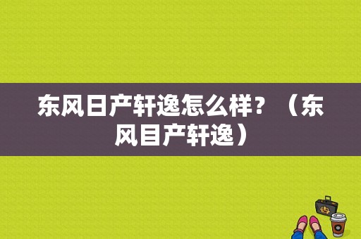 东风日产轩逸怎么样？（东风目产轩逸）