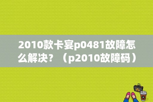 2010款卡宴p0481故障怎么解决？（p2010故障码）-图1