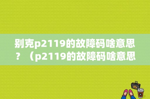别克p2119的故障码啥意思？（p2119的故障码啥意思）-图1