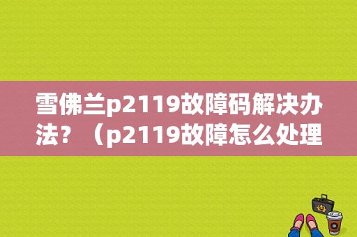 雪佛兰p2119故障码解决办法？（p2119故障怎么处理）-图1