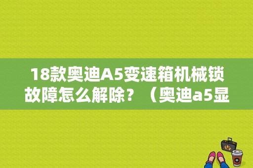 18款奥迪A5变速箱机械锁故障怎么解除？（奥迪a5显示变速箱故障）-图1