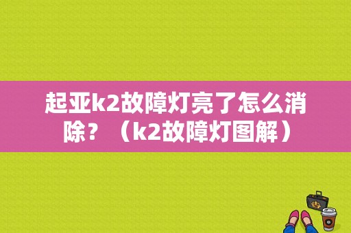 起亚k2故障灯亮了怎么消除？（k2故障灯图解）-图1
