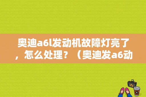 奥迪a6l发动机故障灯亮了，怎么处理？（奥迪发a6动机故障灯亮）-图1