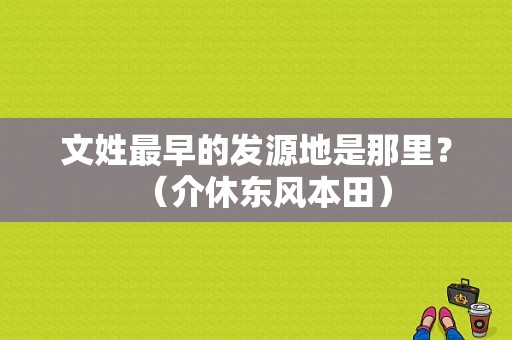 文姓最早的发源地是那里？（介休东风本田）-图1