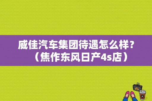 威佳汽车集团待遇怎么样？（焦作东风日产4s店）-图1
