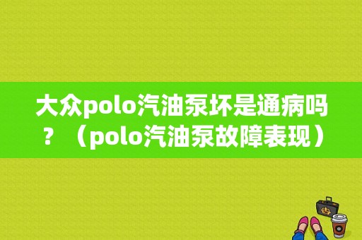 大众polo汽油泵坏是通病吗？（polo汽油泵故障表现）-图1