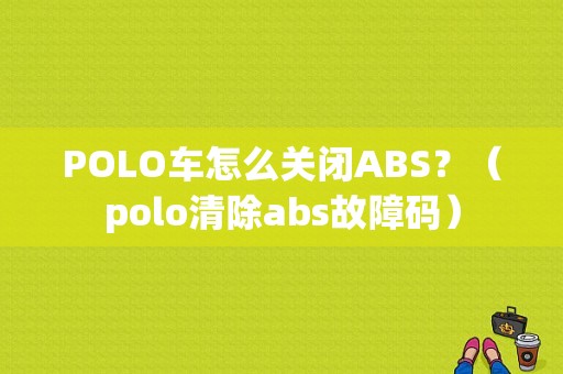 POLO车怎么关闭ABS？（polo清除abs故障码）-图1
