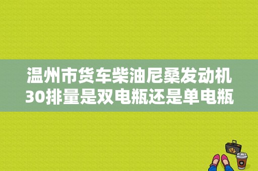 温州市货车柴油尼桑发动机30排量是双电瓶还是单电瓶？（温州东风日产4s）-图1