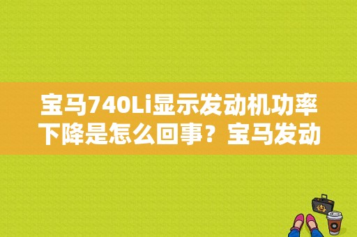 宝马740Li显示发动机功率下降是怎么回事？宝马发动机故障 功率下降-图1
