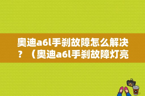 奥迪a6l手刹故障怎么解决？（奥迪a6l手刹故障灯亮）-图1