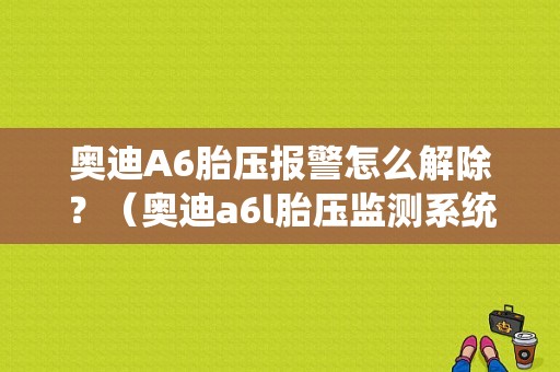 奥迪A6胎压报警怎么解除？（奥迪a6l胎压监测系统故障报警）-图1