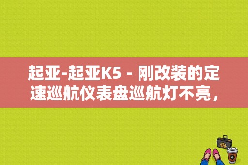 起亚-起亚K5 - 刚改装的定速巡航仪表盘巡航灯不亮，正常吗？可以正常使用？（k5定速巡航故障）-图1