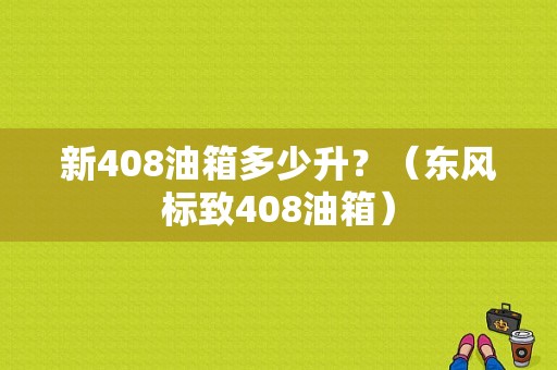 新408油箱多少升？（东风标致408油箱）-图1