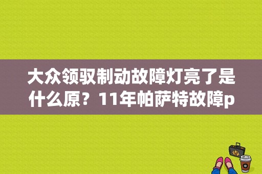 大众领驭制动故障灯亮了是什么原？11年帕萨特故障p00526-图1