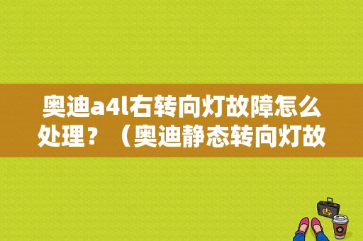 奥迪a4l右转向灯故障怎么处理？（奥迪静态转向灯故障）-图1