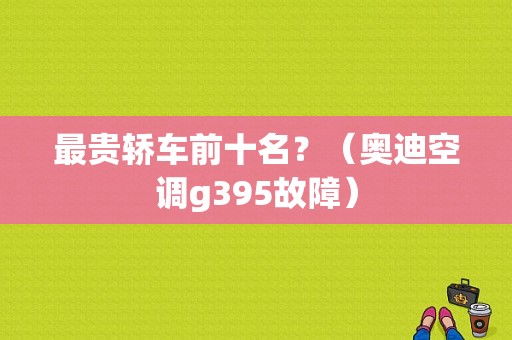 最贵轿车前十名？（奥迪空调g395故障）-图1