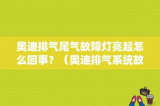 奥迪排气尾气故障灯亮起怎么回事？（奥迪排气系统故障灯亮）-图1