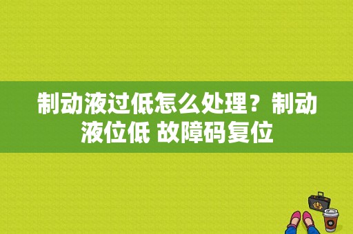 制动液过低怎么处理？制动液位低 故障码复位-图1