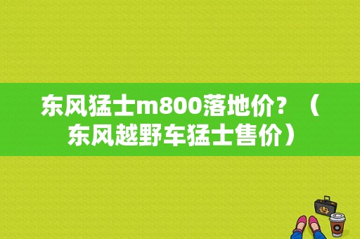 东风猛士m800落地价？（东风越野车猛士售价）-图1