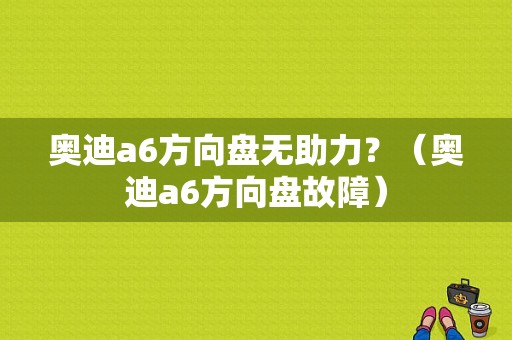 奥迪a6方向盘无助力？（奥迪a6方向盘故障）-图1