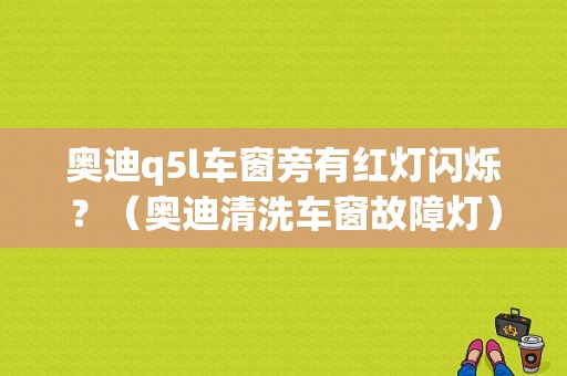 奥迪q5l车窗旁有红灯闪烁？（奥迪清洗车窗故障灯）-图1