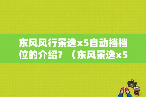 东风风行景逸x5自动挡档位的介绍？（东风景逸x5踏板）-图1