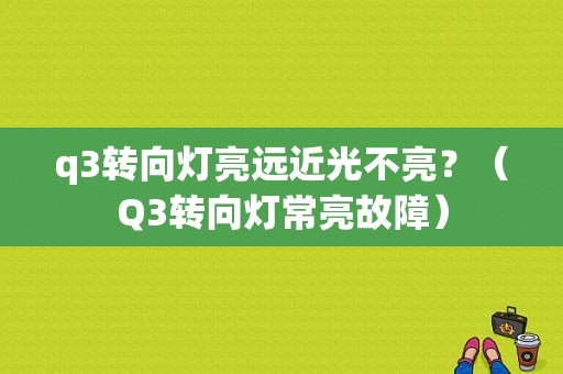 q3转向灯亮远近光不亮？（Q3转向灯常亮故障）-图1