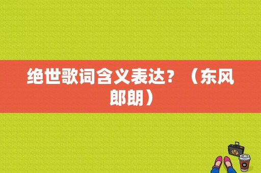 绝世歌词含义表达？（东风郎朗）-图1