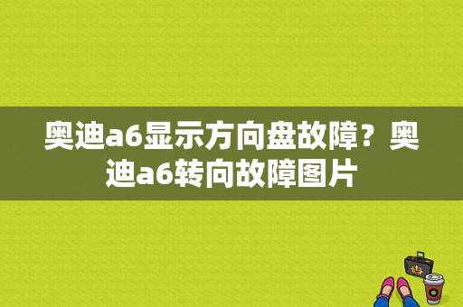 奥迪a6显示方向盘故障？奥迪a6转向故障图片-图1