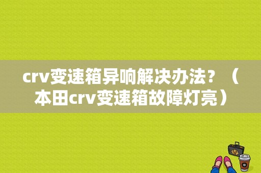 crv变速箱异响解决办法？（本田crv变速箱故障灯亮）-图1