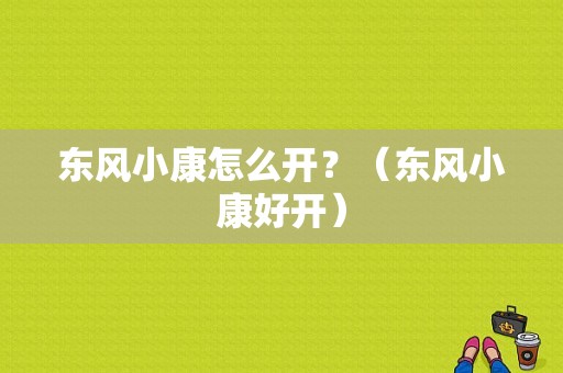 东风小康怎么开？（东风小康好开）-图1