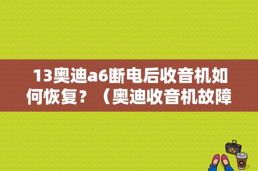 13奥迪a6断电后收音机如何恢复？（奥迪收音机故障）-图1
