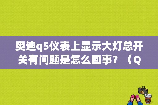 奥迪q5仪表上显示大灯总开关有问题是怎么回事？（Q5大灯调节故障灯）-图1
