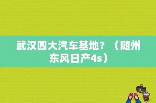 武汉四大汽车基地？（随州东风日产4s）-图1